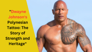 "Dwayne Johnson's Polynesian Tattoo: The Story of Strength and Heritage"