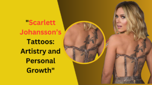 Scarlett Johansson’s Tattoos: Artistry and Personal Growth