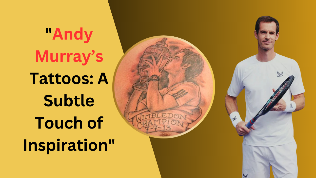 Andy Murray’s Tattoos: A Subtle Touch of Inspiration