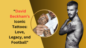 David Beckham’s Iconic Tattoos: Love, Legacy, and Football