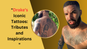 Drake’s Iconic Tattoos: Tributes and Inspirations