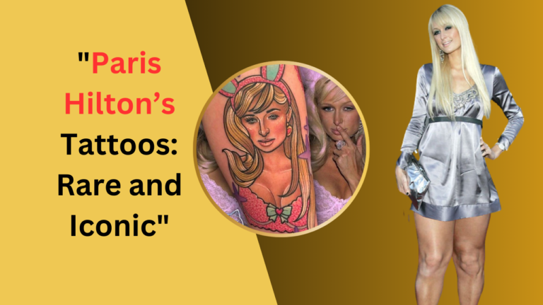 "Paris Hilton’s Tattoos: Rare and Iconic"