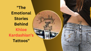 The Emotional Stories Behind Khloe Kardashian’s Tattoos