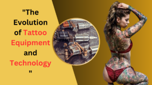 The Evolution of Tattoo Equipment and Technology