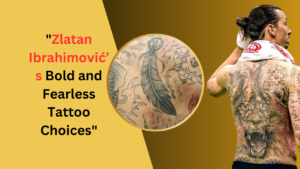 Zlatan Ibrahimović’s Bold and Fearless Tattoo Choices